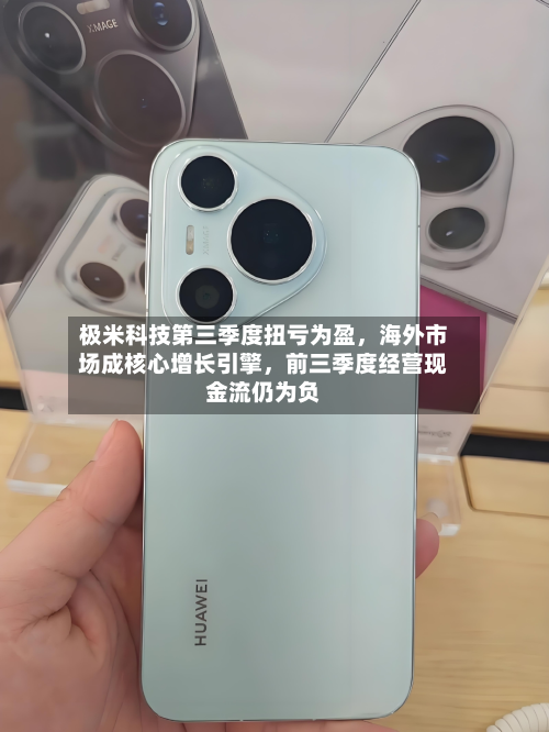 极米科技第三季度扭亏为盈,海外市场成核心增长引擎,前三季度经营现金流仍为负