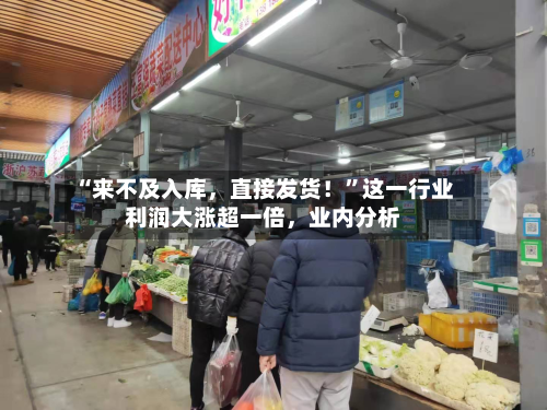 “来不及入库,直接发货!”这一行业利润大涨超一倍,业内分析